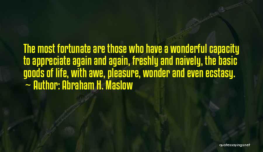 Abraham H. Maslow Quotes: The Most Fortunate Are Those Who Have A Wonderful Capacity To Appreciate Again And Again, Freshly And Naively, The Basic