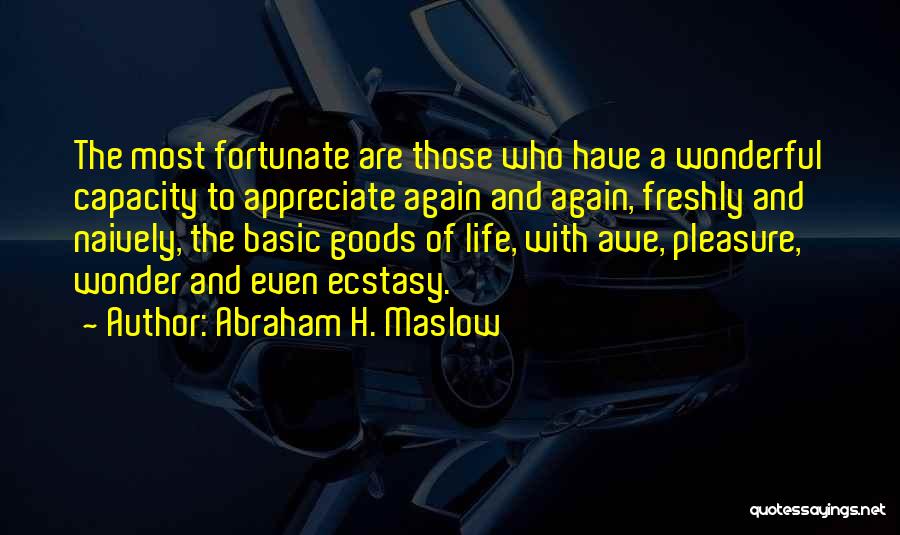 Abraham H. Maslow Quotes: The Most Fortunate Are Those Who Have A Wonderful Capacity To Appreciate Again And Again, Freshly And Naively, The Basic