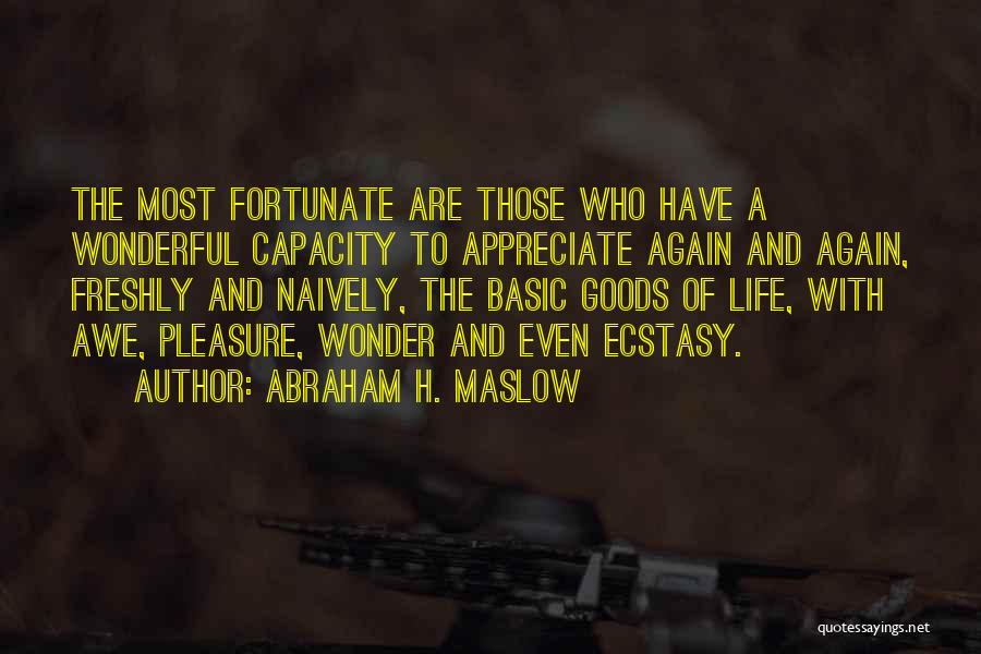 Abraham H. Maslow Quotes: The Most Fortunate Are Those Who Have A Wonderful Capacity To Appreciate Again And Again, Freshly And Naively, The Basic