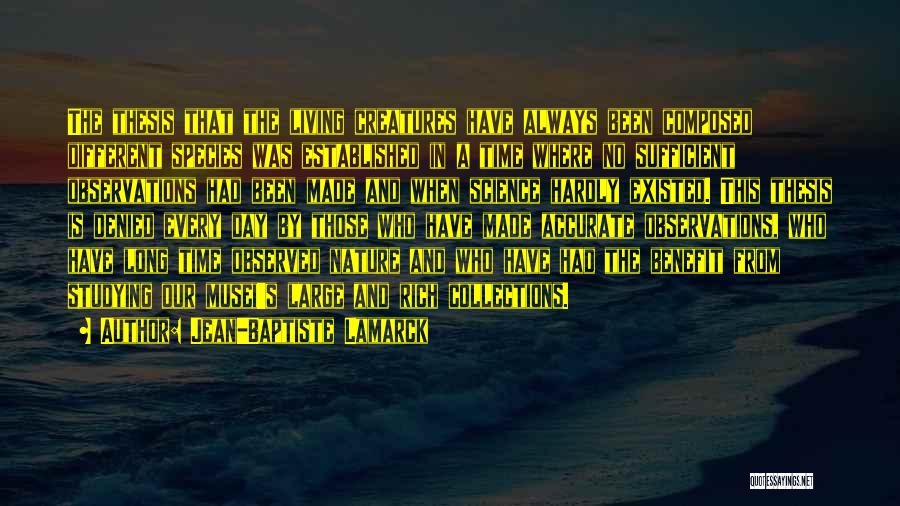 Jean-Baptiste Lamarck Quotes: The Thesis That The Living Creatures Have Always Been Composed Different Species Was Established In A Time Where No Sufficient