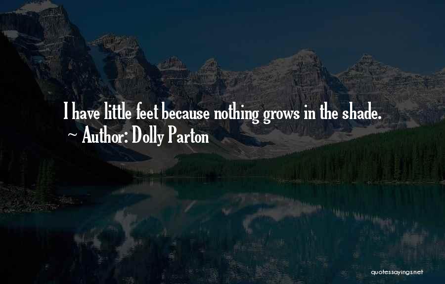 Dolly Parton Quotes: I Have Little Feet Because Nothing Grows In The Shade.