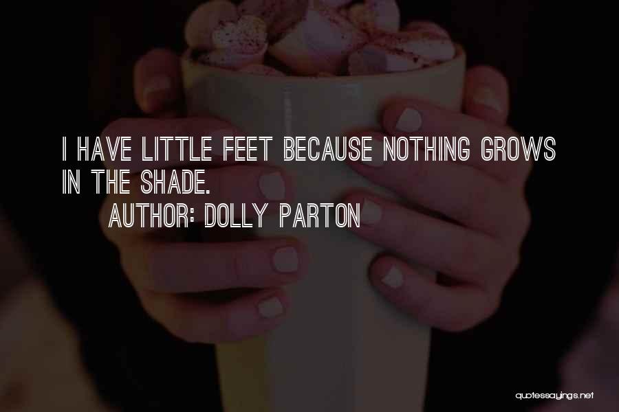Dolly Parton Quotes: I Have Little Feet Because Nothing Grows In The Shade.