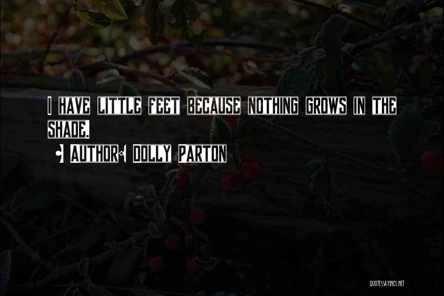 Dolly Parton Quotes: I Have Little Feet Because Nothing Grows In The Shade.