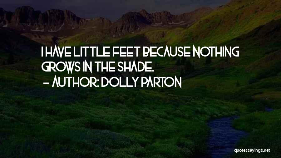 Dolly Parton Quotes: I Have Little Feet Because Nothing Grows In The Shade.