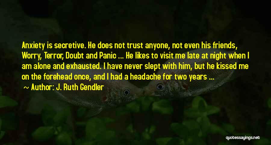 J. Ruth Gendler Quotes: Anxiety Is Secretive. He Does Not Trust Anyone, Not Even His Friends, Worry, Terror, Doubt And Panic ... He Likes