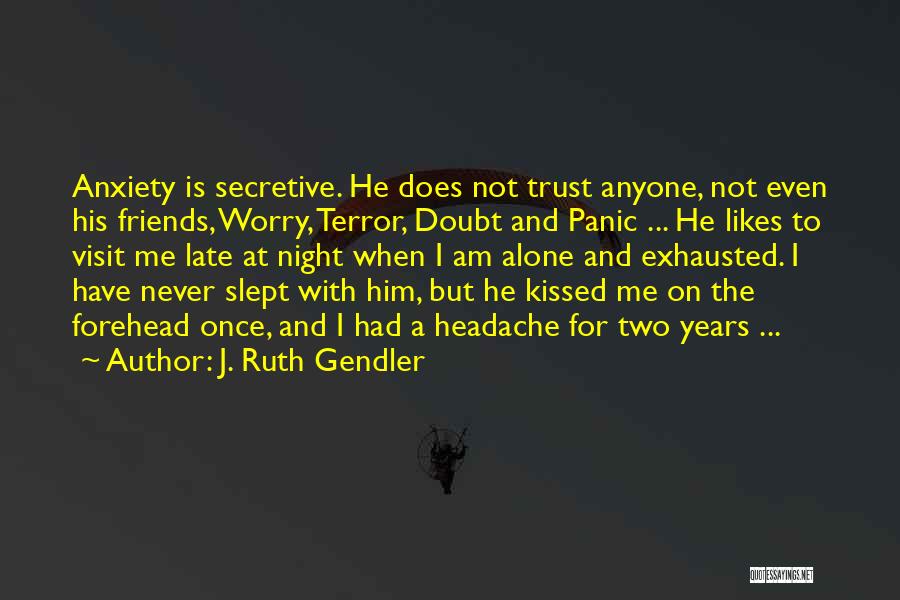 J. Ruth Gendler Quotes: Anxiety Is Secretive. He Does Not Trust Anyone, Not Even His Friends, Worry, Terror, Doubt And Panic ... He Likes