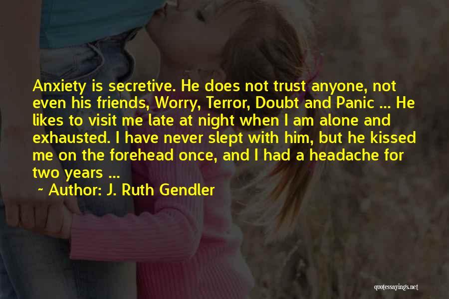 J. Ruth Gendler Quotes: Anxiety Is Secretive. He Does Not Trust Anyone, Not Even His Friends, Worry, Terror, Doubt And Panic ... He Likes