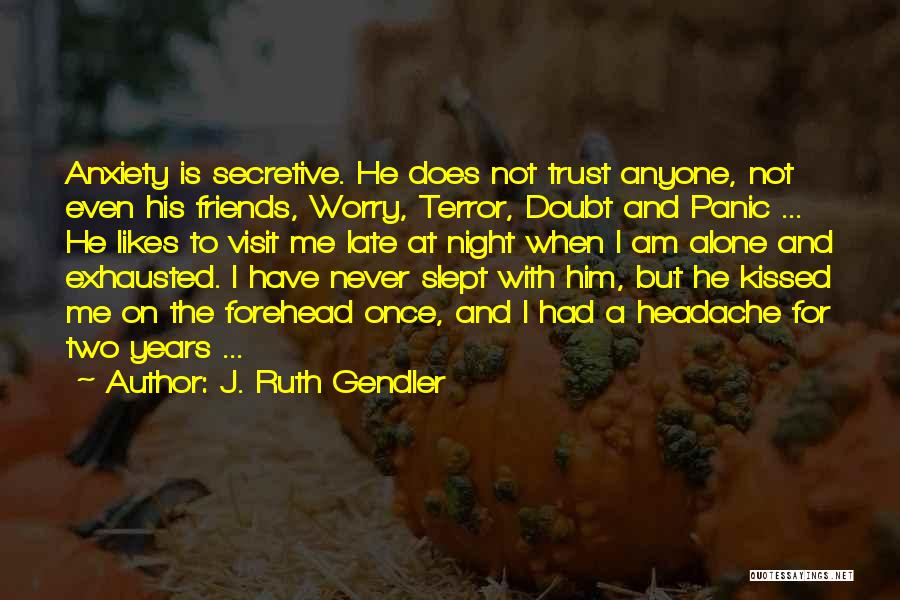 J. Ruth Gendler Quotes: Anxiety Is Secretive. He Does Not Trust Anyone, Not Even His Friends, Worry, Terror, Doubt And Panic ... He Likes