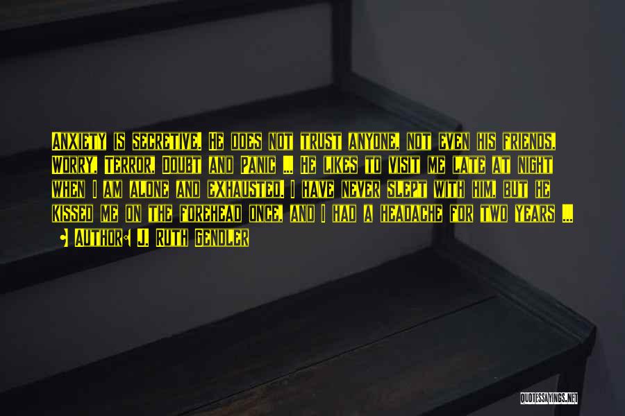 J. Ruth Gendler Quotes: Anxiety Is Secretive. He Does Not Trust Anyone, Not Even His Friends, Worry, Terror, Doubt And Panic ... He Likes