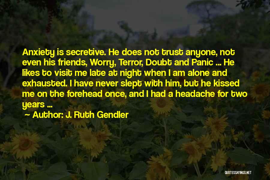 J. Ruth Gendler Quotes: Anxiety Is Secretive. He Does Not Trust Anyone, Not Even His Friends, Worry, Terror, Doubt And Panic ... He Likes