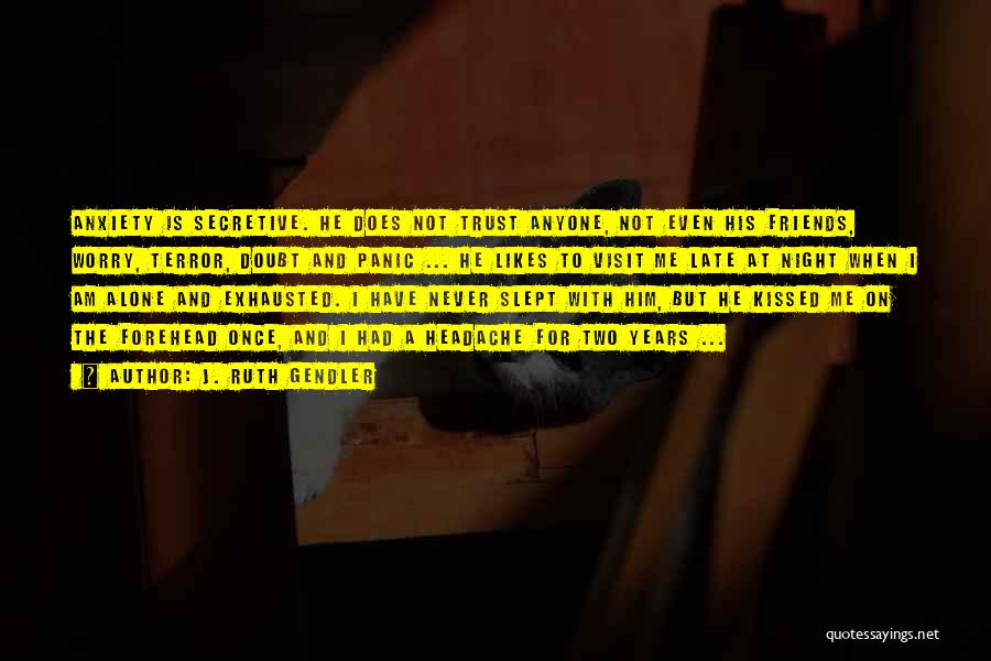 J. Ruth Gendler Quotes: Anxiety Is Secretive. He Does Not Trust Anyone, Not Even His Friends, Worry, Terror, Doubt And Panic ... He Likes