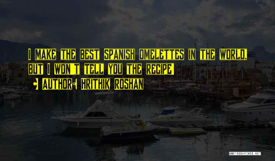 Hrithik Roshan Quotes: I Make The Best Spanish Omelettes In The World, But I Won't Tell You The Recipe!