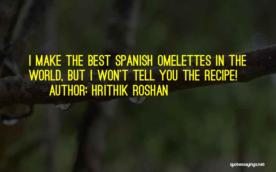 Hrithik Roshan Quotes: I Make The Best Spanish Omelettes In The World, But I Won't Tell You The Recipe!