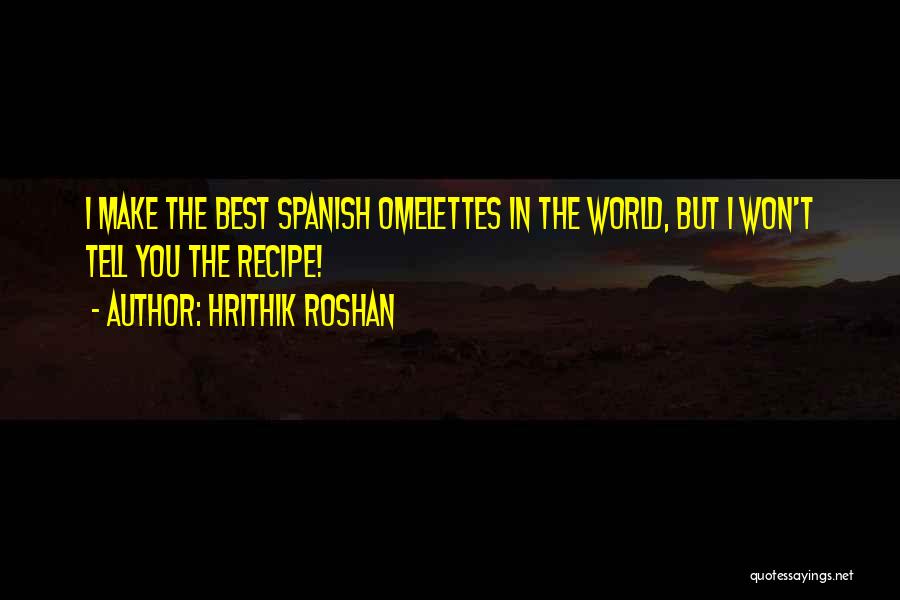 Hrithik Roshan Quotes: I Make The Best Spanish Omelettes In The World, But I Won't Tell You The Recipe!