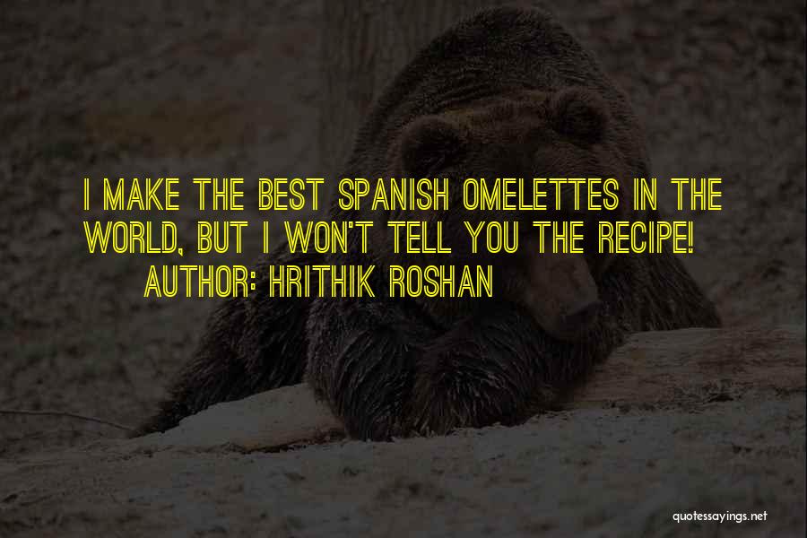 Hrithik Roshan Quotes: I Make The Best Spanish Omelettes In The World, But I Won't Tell You The Recipe!