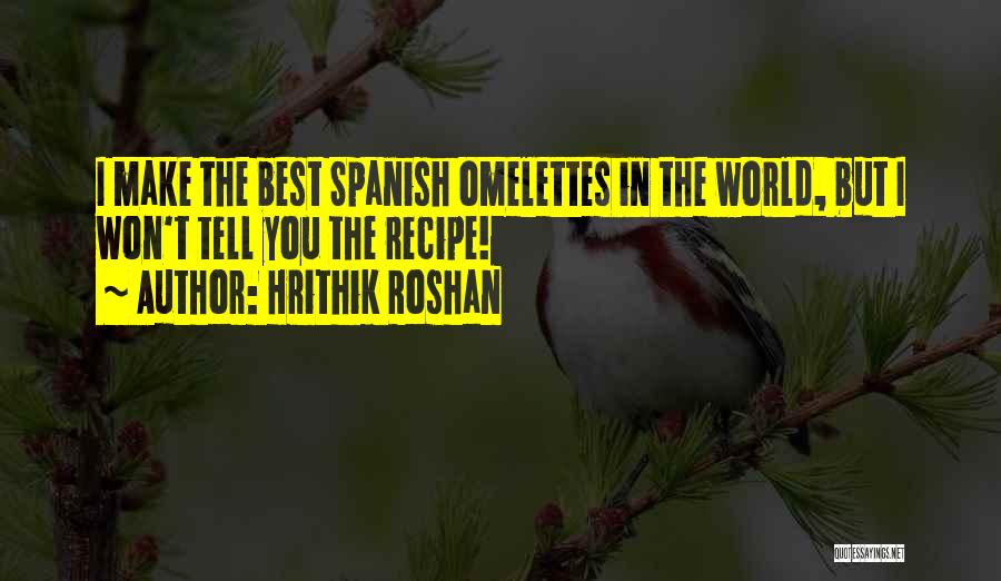 Hrithik Roshan Quotes: I Make The Best Spanish Omelettes In The World, But I Won't Tell You The Recipe!