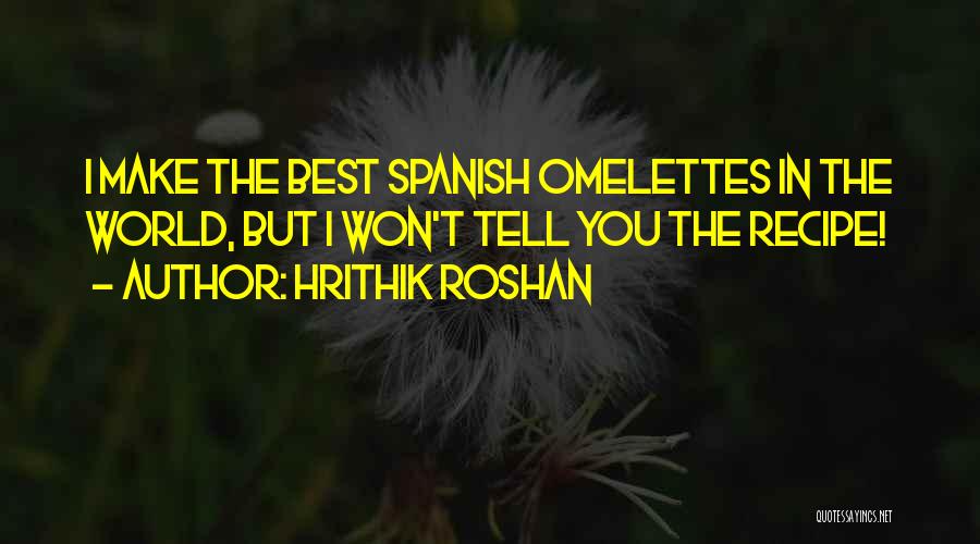 Hrithik Roshan Quotes: I Make The Best Spanish Omelettes In The World, But I Won't Tell You The Recipe!