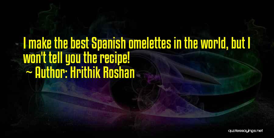 Hrithik Roshan Quotes: I Make The Best Spanish Omelettes In The World, But I Won't Tell You The Recipe!