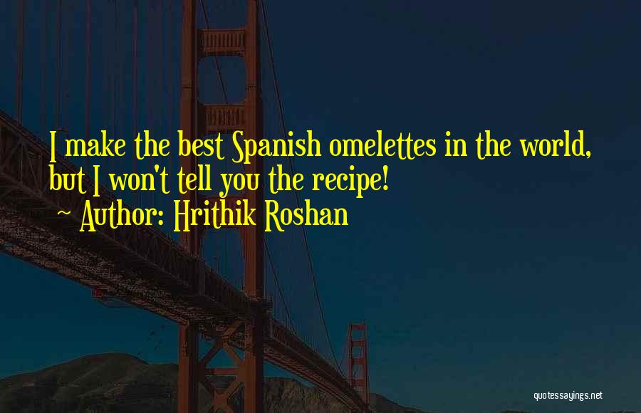 Hrithik Roshan Quotes: I Make The Best Spanish Omelettes In The World, But I Won't Tell You The Recipe!