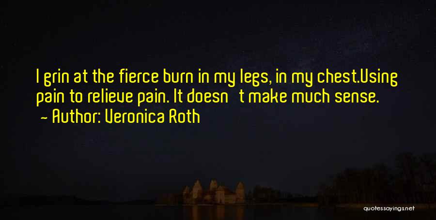 Veronica Roth Quotes: I Grin At The Fierce Burn In My Legs, In My Chest.using Pain To Relieve Pain. It Doesn't Make Much