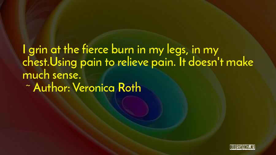 Veronica Roth Quotes: I Grin At The Fierce Burn In My Legs, In My Chest.using Pain To Relieve Pain. It Doesn't Make Much