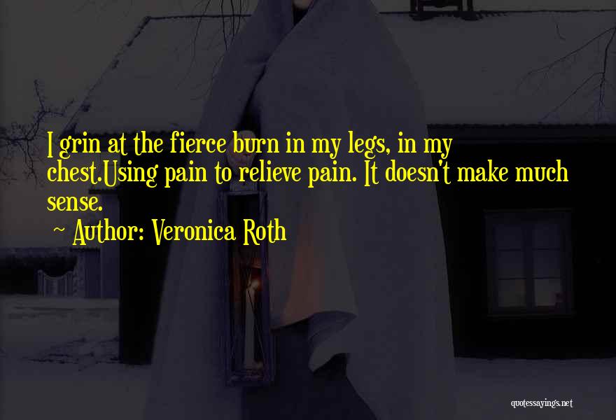 Veronica Roth Quotes: I Grin At The Fierce Burn In My Legs, In My Chest.using Pain To Relieve Pain. It Doesn't Make Much