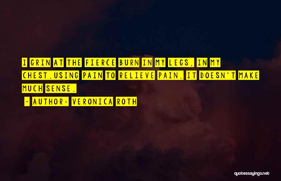 Veronica Roth Quotes: I Grin At The Fierce Burn In My Legs, In My Chest.using Pain To Relieve Pain. It Doesn't Make Much