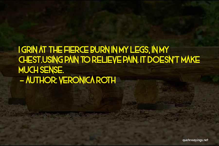 Veronica Roth Quotes: I Grin At The Fierce Burn In My Legs, In My Chest.using Pain To Relieve Pain. It Doesn't Make Much