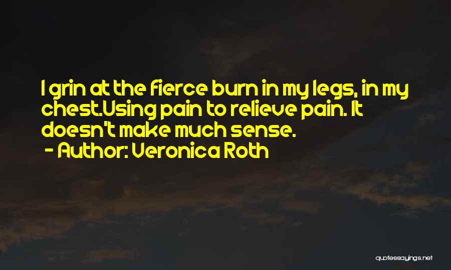 Veronica Roth Quotes: I Grin At The Fierce Burn In My Legs, In My Chest.using Pain To Relieve Pain. It Doesn't Make Much