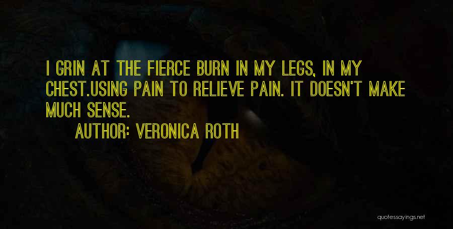 Veronica Roth Quotes: I Grin At The Fierce Burn In My Legs, In My Chest.using Pain To Relieve Pain. It Doesn't Make Much