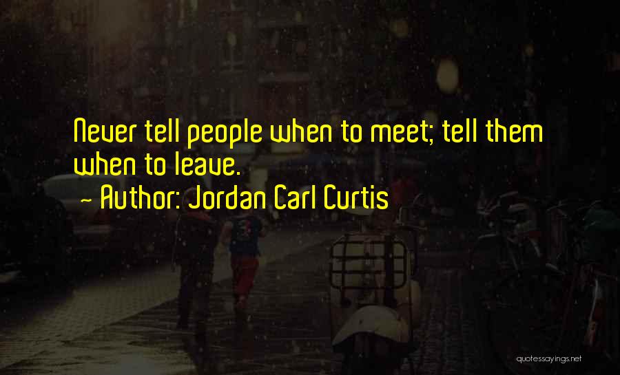 Jordan Carl Curtis Quotes: Never Tell People When To Meet; Tell Them When To Leave.