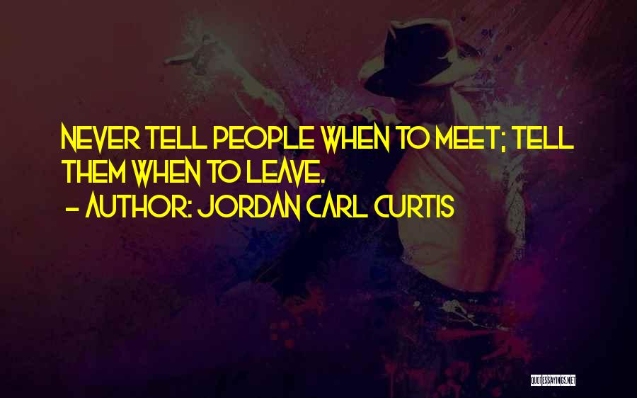 Jordan Carl Curtis Quotes: Never Tell People When To Meet; Tell Them When To Leave.