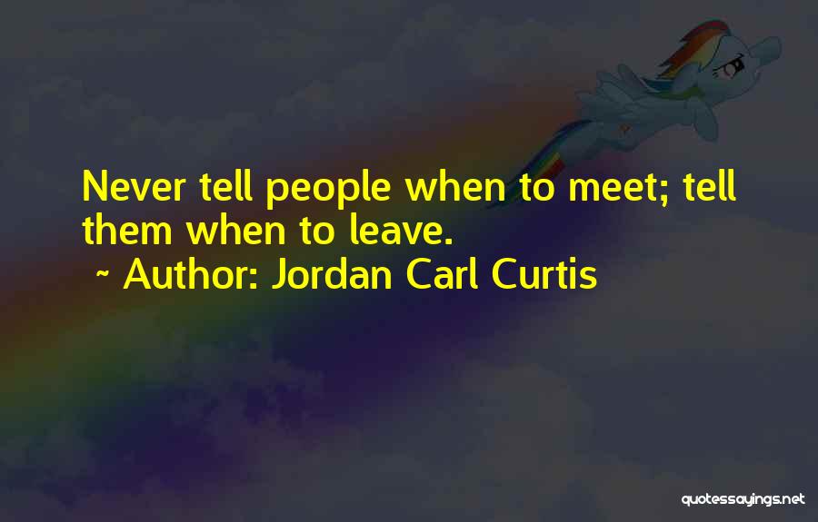 Jordan Carl Curtis Quotes: Never Tell People When To Meet; Tell Them When To Leave.