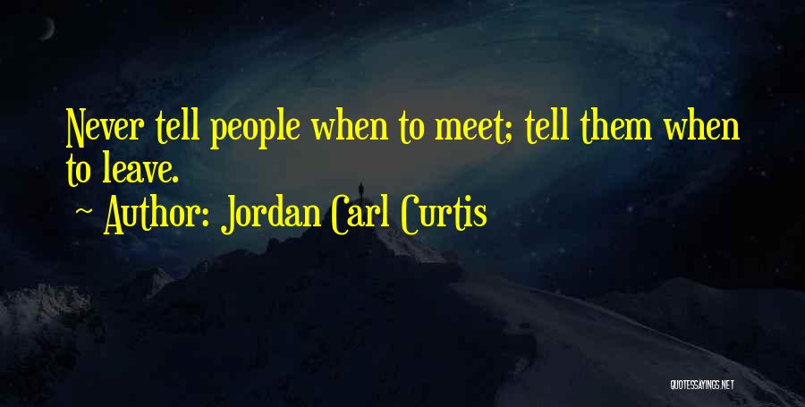 Jordan Carl Curtis Quotes: Never Tell People When To Meet; Tell Them When To Leave.