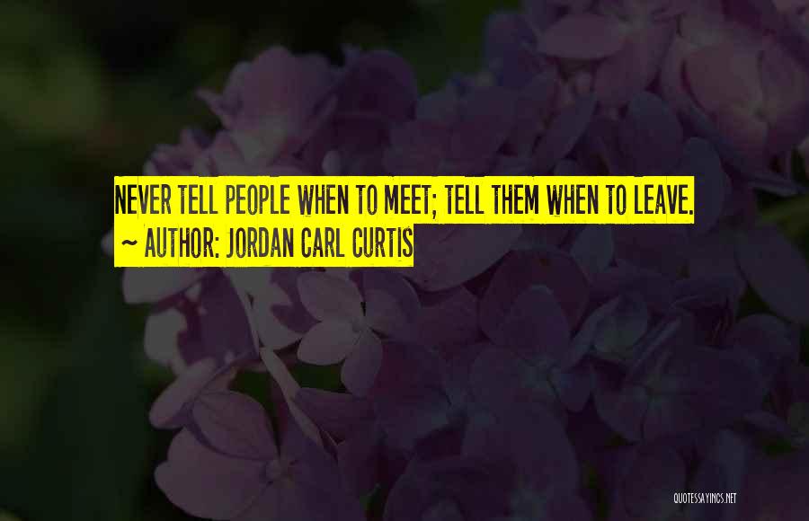 Jordan Carl Curtis Quotes: Never Tell People When To Meet; Tell Them When To Leave.