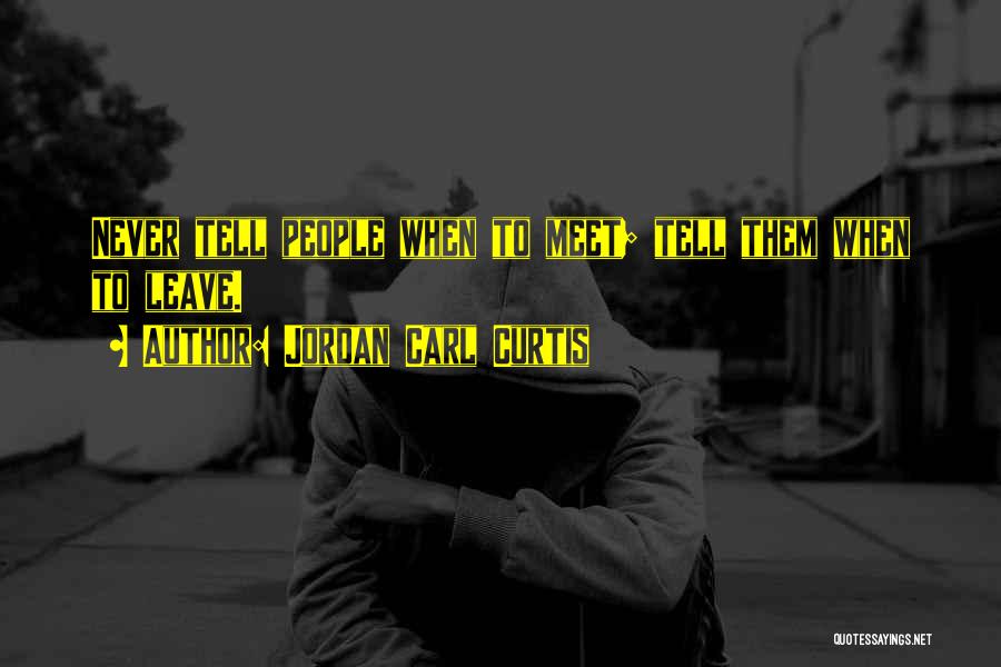 Jordan Carl Curtis Quotes: Never Tell People When To Meet; Tell Them When To Leave.
