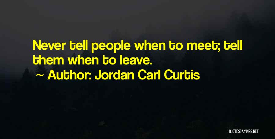 Jordan Carl Curtis Quotes: Never Tell People When To Meet; Tell Them When To Leave.