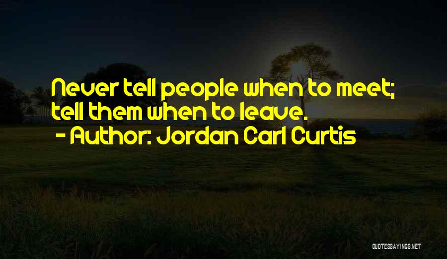 Jordan Carl Curtis Quotes: Never Tell People When To Meet; Tell Them When To Leave.