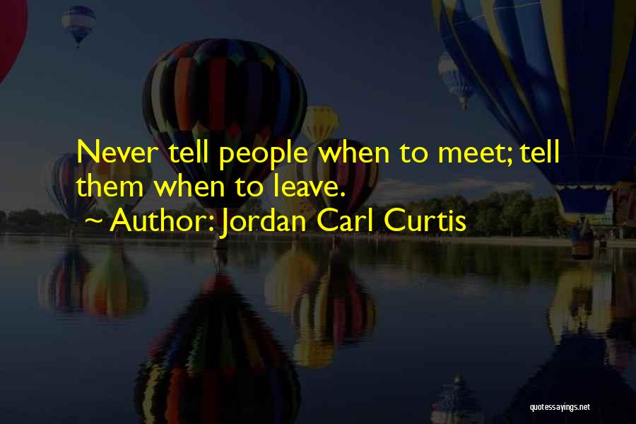 Jordan Carl Curtis Quotes: Never Tell People When To Meet; Tell Them When To Leave.