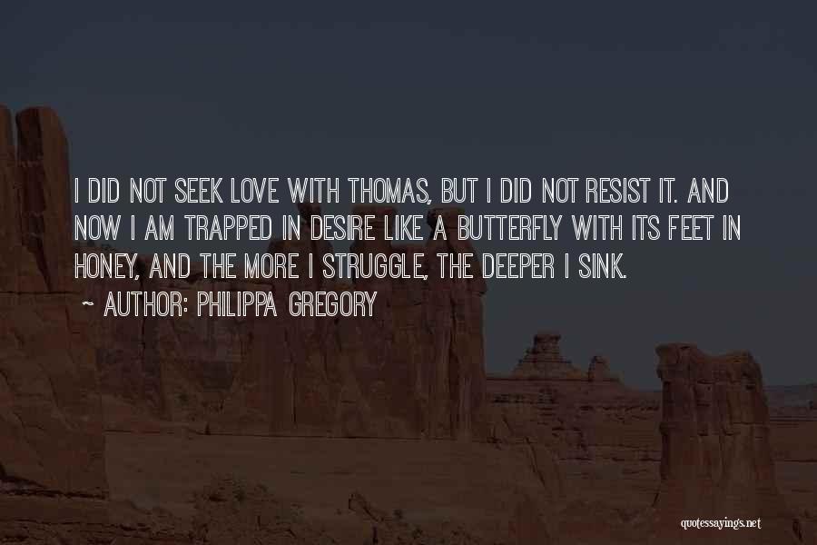 Philippa Gregory Quotes: I Did Not Seek Love With Thomas, But I Did Not Resist It. And Now I Am Trapped In Desire