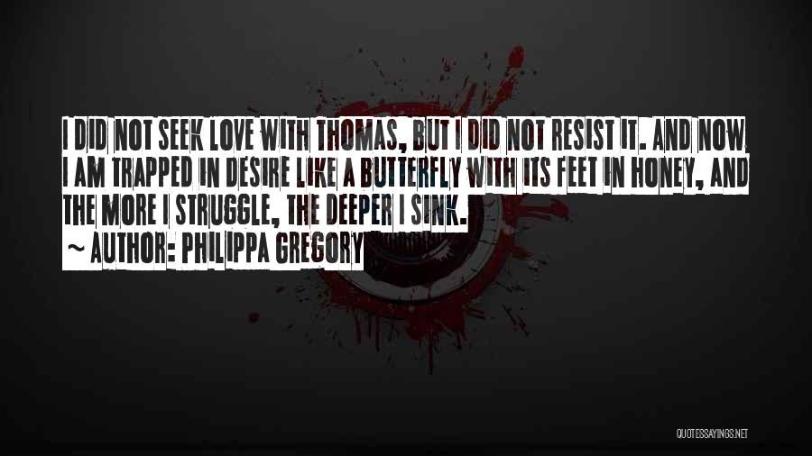 Philippa Gregory Quotes: I Did Not Seek Love With Thomas, But I Did Not Resist It. And Now I Am Trapped In Desire