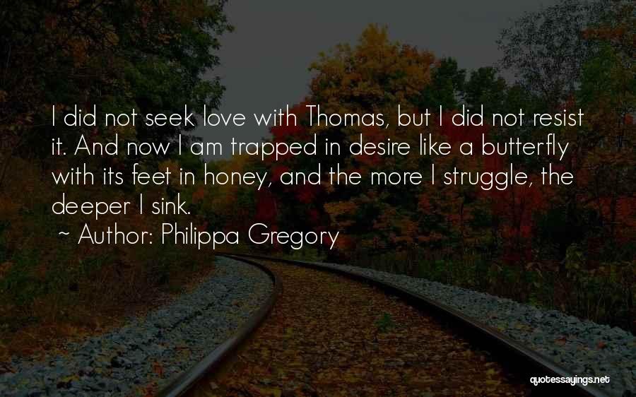 Philippa Gregory Quotes: I Did Not Seek Love With Thomas, But I Did Not Resist It. And Now I Am Trapped In Desire