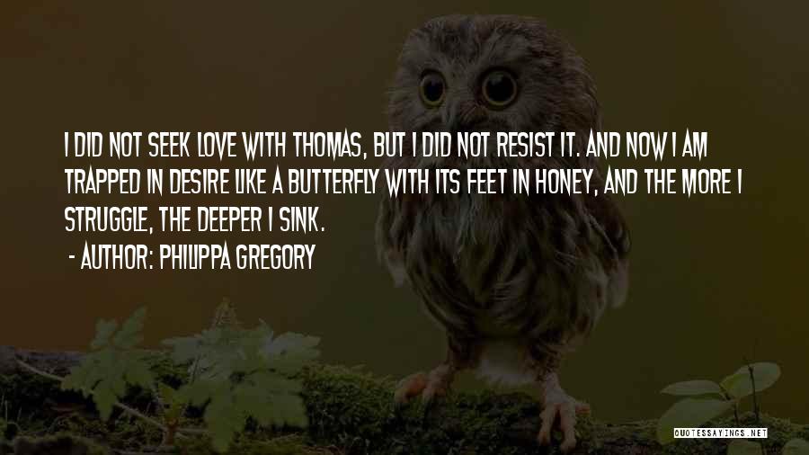 Philippa Gregory Quotes: I Did Not Seek Love With Thomas, But I Did Not Resist It. And Now I Am Trapped In Desire