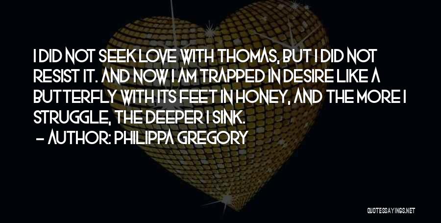 Philippa Gregory Quotes: I Did Not Seek Love With Thomas, But I Did Not Resist It. And Now I Am Trapped In Desire