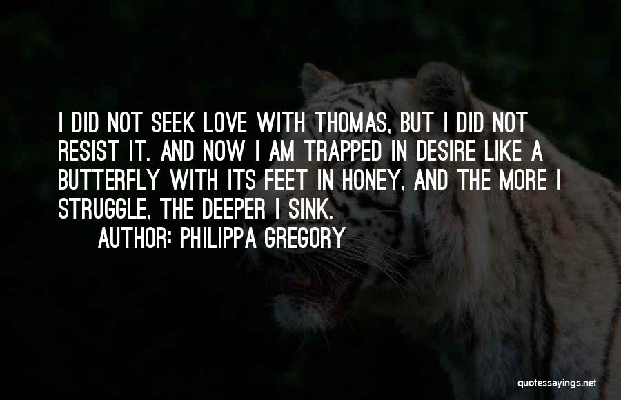 Philippa Gregory Quotes: I Did Not Seek Love With Thomas, But I Did Not Resist It. And Now I Am Trapped In Desire