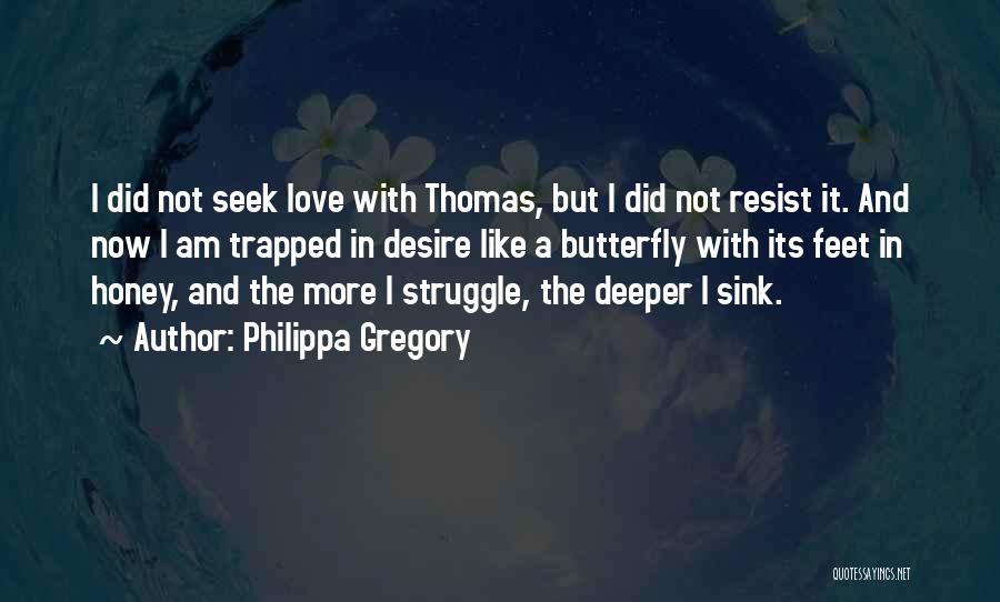 Philippa Gregory Quotes: I Did Not Seek Love With Thomas, But I Did Not Resist It. And Now I Am Trapped In Desire