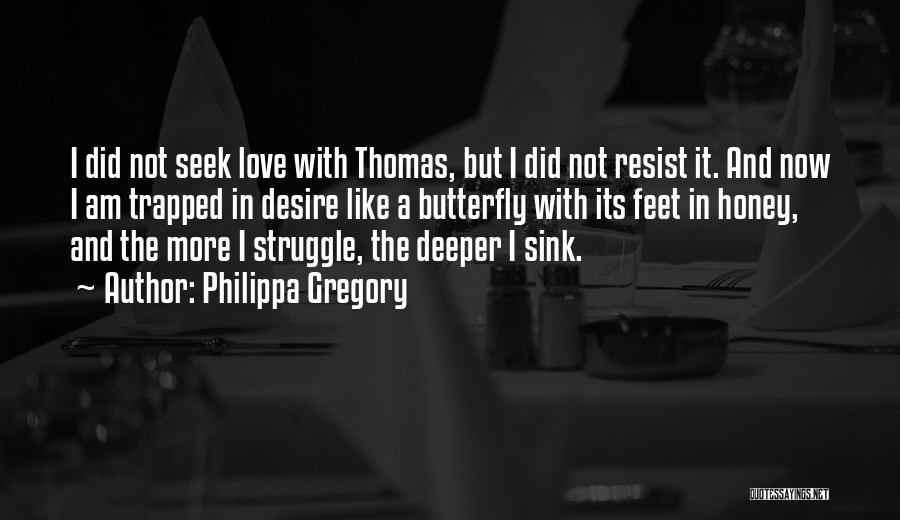 Philippa Gregory Quotes: I Did Not Seek Love With Thomas, But I Did Not Resist It. And Now I Am Trapped In Desire