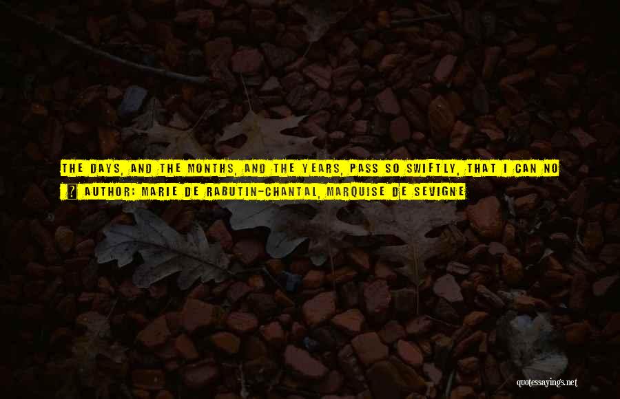 Marie De Rabutin-Chantal, Marquise De Sevigne Quotes: The Days, And The Months, And The Years, Pass So Swiftly, That I Can No Longer Retain Them. Time, In