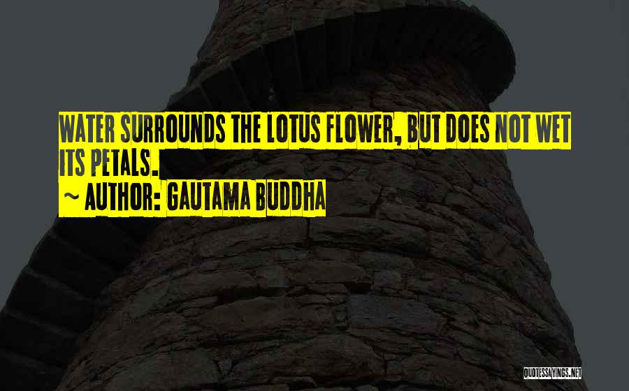 Gautama Buddha Quotes: Water Surrounds The Lotus Flower, But Does Not Wet Its Petals.