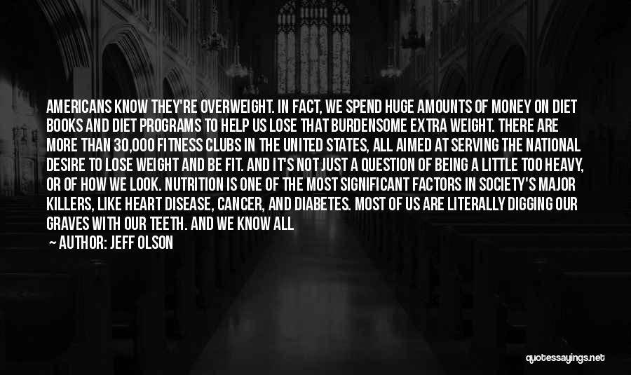 Jeff Olson Quotes: Americans Know They're Overweight. In Fact, We Spend Huge Amounts Of Money On Diet Books And Diet Programs To Help